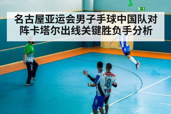 名古屋亚运会男子手球中国队对阵卡塔尔出线关键胜负手分析（kaiyun）