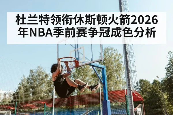 杜兰特领衔休斯顿火箭2026年NBA季前赛争冠成色分析（kaiyun）