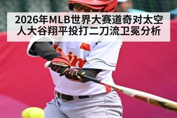 2026年MLB世界大赛道奇对太空人大谷翔平投打二刀流卫冕分析（kaiyun）