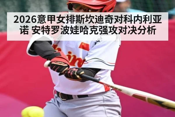 2026意甲女排斯坎迪奇对科内利亚诺 安特罗波娃哈克强攻对决分析（kaiyun）