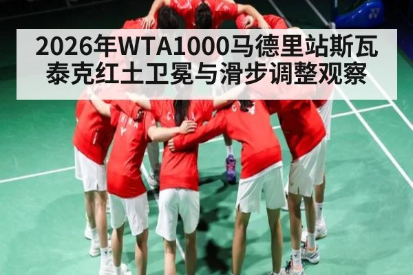 2026年WTA1000马德里站斯瓦泰克红土卫冕与滑步调整观察（kaiyun）